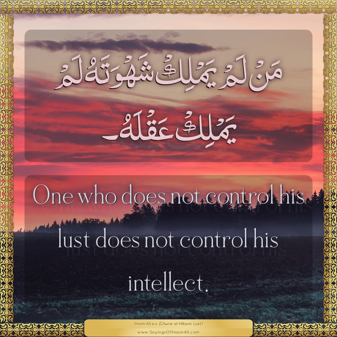 One who does not control his lust does not control his intellect.